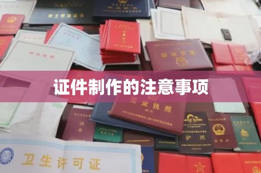 瑞昌证件制作的注意事项